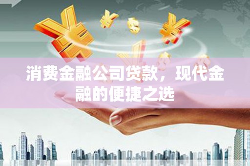 古田消费金融公司贷款，现代金融的便捷之选