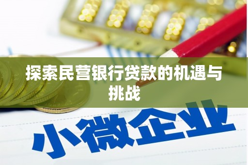古田探索民营银行贷款的机遇与挑战