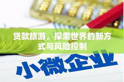 古田贷款旅游，探索世界的新方式与风险控制
