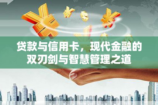 古田贷款与信用卡，现代金融的双刃剑与智慧管理之道