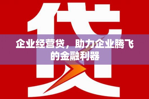 古田企业经营贷，助力企业腾飞的金融利器