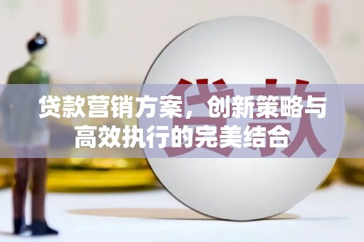 古田贷款营销方案，创新策略与高效执行的完美结合