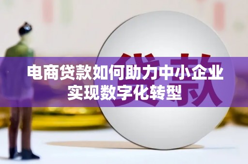 古田电商贷款如何助力中小企业实现数字化转型