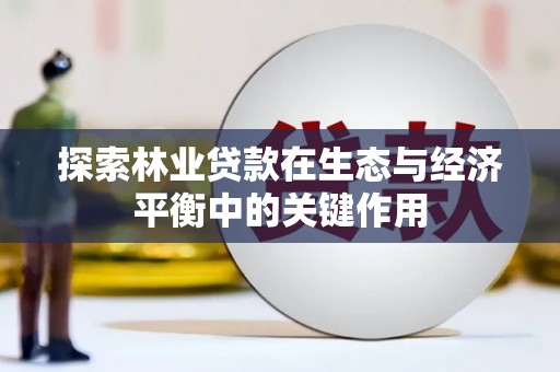 古田探索林业贷款在生态与经济平衡中的关键作用
