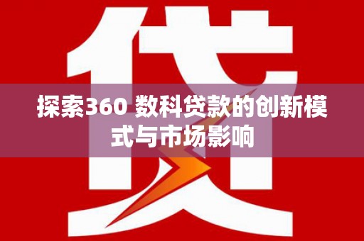 古田探索360 数科贷款的创新模式与市场影响