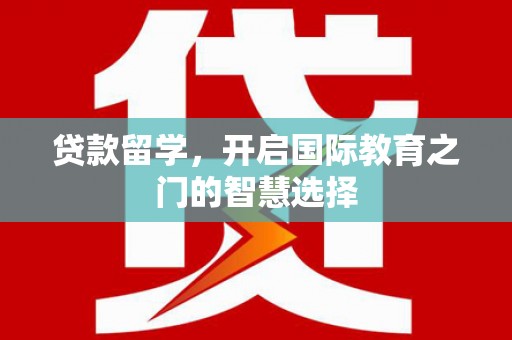 古田贷款留学，开启国际教育之门的智慧选择
