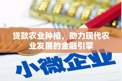 古田贷款农业种植，助力现代农业发展的金融引擎