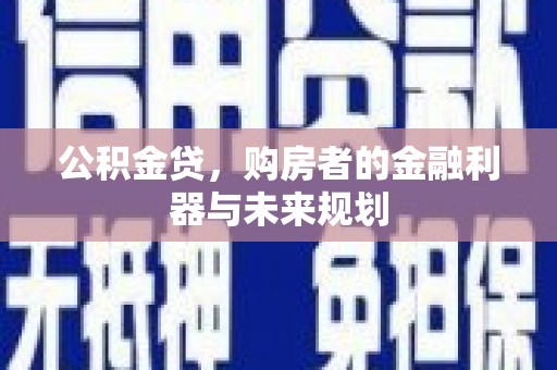 古田公积金贷，购房者的金融利器与未来规划