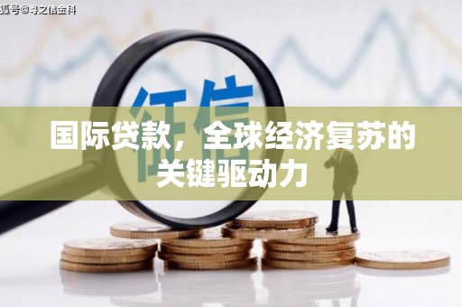 古田国际贷款，全球经济复苏的关键驱动力