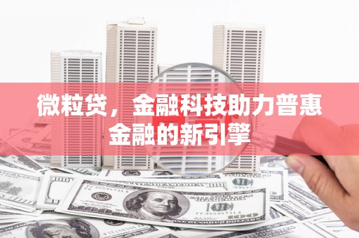 古田微粒贷，金融科技助力普惠金融的新引擎