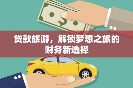古田贷款旅游，解锁梦想之旅的财务新选择