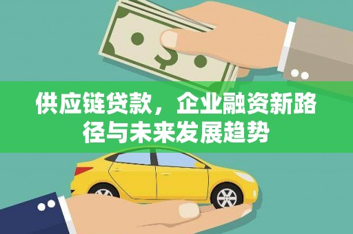 古田供应链贷款，企业融资新路径与未来发展趋势