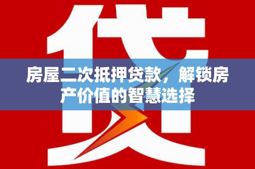 古田房屋二次抵押贷款，解锁房产价值的智慧选择