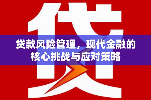 古田贷款风险管理，现代金融的核心挑战与应对策略