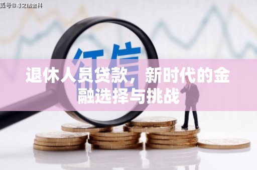 古田退休人员贷款，新时代的金融选择与挑战