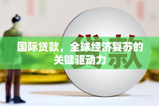 古田国际贷款，全球经济复苏的关键驱动力