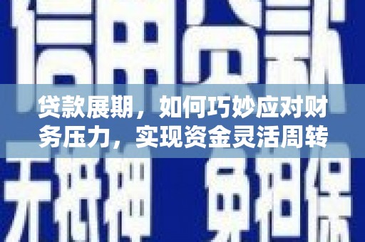古田贷款展期，如何巧妙应对财务压力，实现资金灵活周转