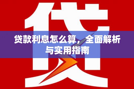 古田贷款利息怎么算，全面解析与实用指南