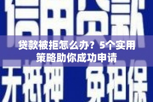 古田贷款被拒怎么办？5个实用策略助你成功申请