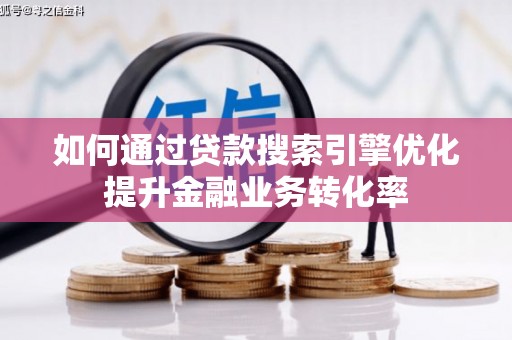 古田如何通过贷款搜索引擎优化提升金融业务转化率