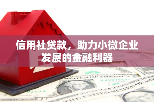 古田信用社贷款，助力小微企业发展的金融利器