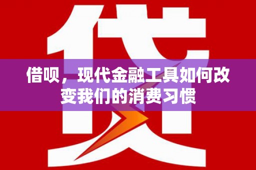 古田借呗，现代金融工具如何改变我们的消费习惯