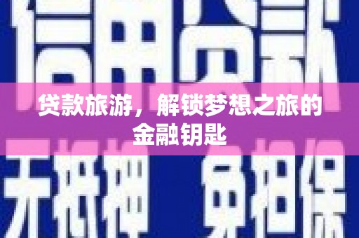 古田贷款旅游，解锁梦想之旅的金融钥匙