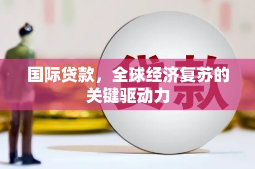 古田国际贷款，全球经济复苏的关键驱动力