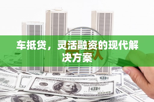 古田车抵贷，灵活融资的现代解决方案