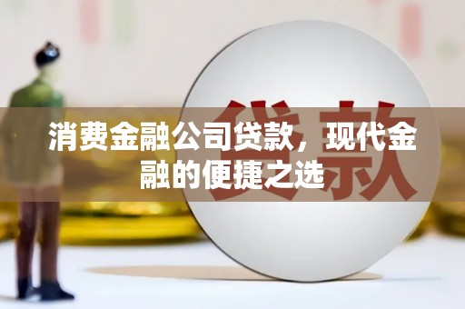 古田消费金融公司贷款，现代金融的便捷之选