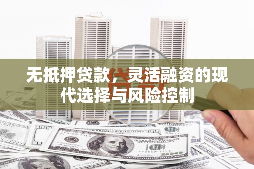 古田无抵押贷款，灵活融资的现代选择与风险控制