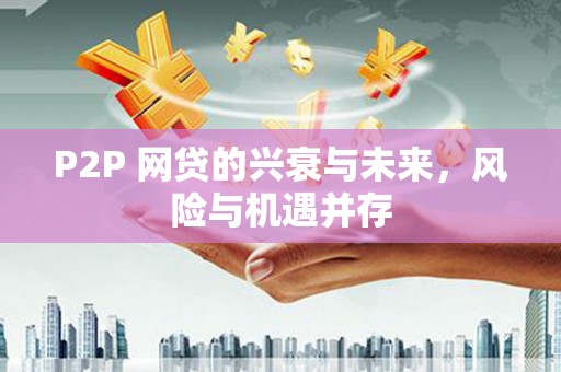 古田P2P 网贷的兴衰与未来，风险与机遇并存