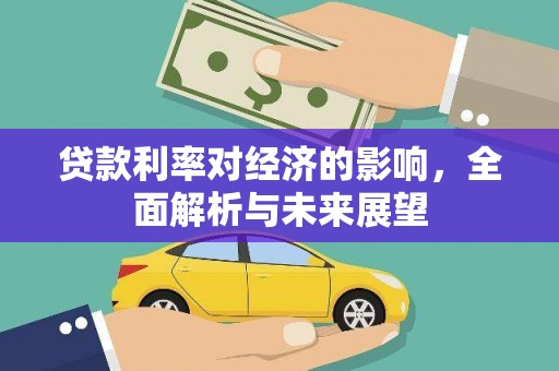 古田贷款利率对经济的影响，全面解析与未来展望