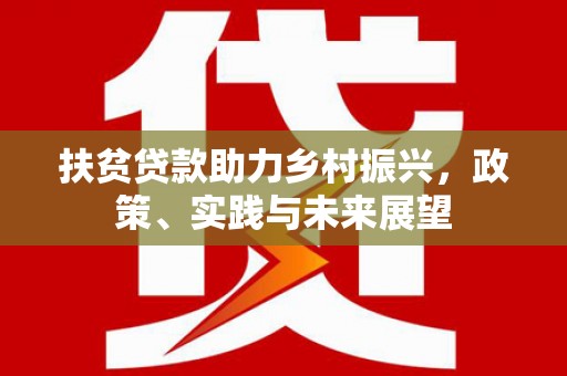 古田扶贫贷款助力乡村振兴，政策、实践与未来展望