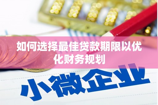 古田如何选择最佳贷款期限以优化财务规划
