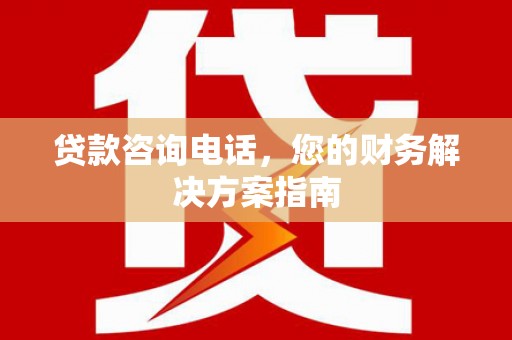 古田贷款咨询电话，您的财务解决方案指南