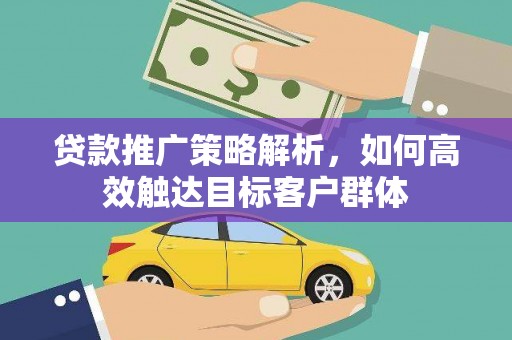 古田贷款推广策略解析，如何高效触达目标客户群体