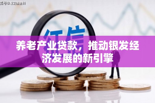 古田养老产业贷款，推动银发经济发展的新引擎