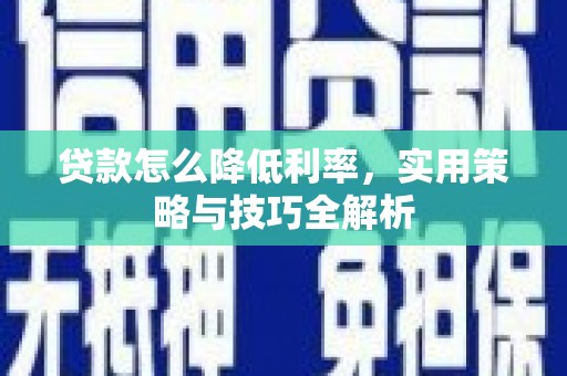 古田贷款怎么降低利率，实用策略与技巧全解析
