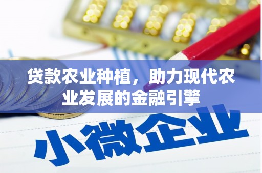 古田贷款农业种植，助力现代农业发展的金融引擎