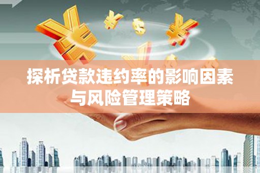 古田探析贷款违约率的影响因素与风险管理策略