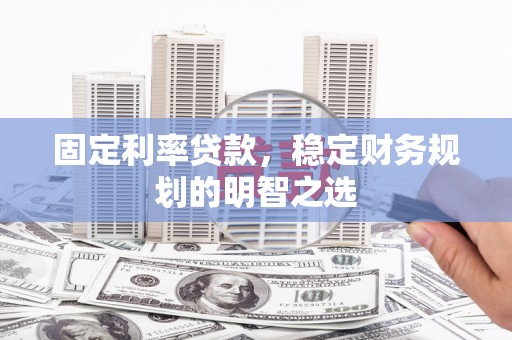 古田固定利率贷款，稳定财务规划的明智之选