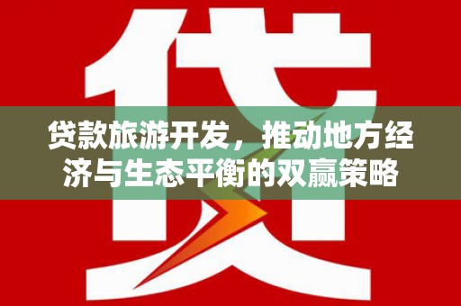 古田贷款旅游开发，推动地方经济与生态平衡的双赢策略