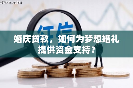 古田婚庆贷款，如何为梦想婚礼提供资金支持？