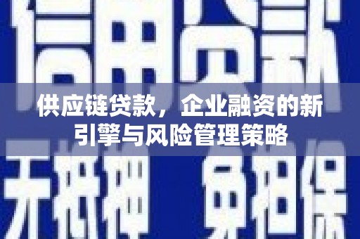 古田供应链贷款，企业融资的新引擎与风险管理策略