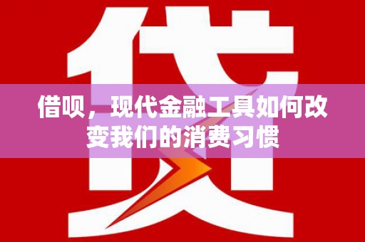 古田借呗，现代金融工具如何改变我们的消费习惯