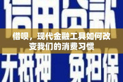 古田借呗，现代金融工具如何改变我们的消费习惯
