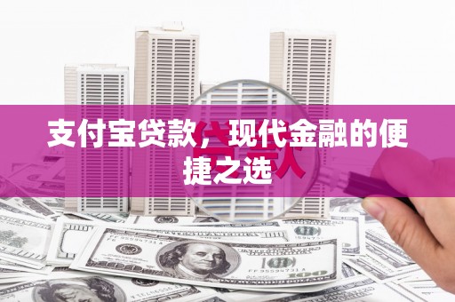 古田支付宝贷款，现代金融的便捷之选