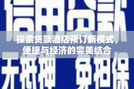 古田探索贷款酒店预订新模式，便捷与经济的完美结合