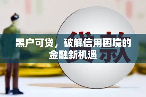 古田黑户可贷，破解信用困境的金融新机遇